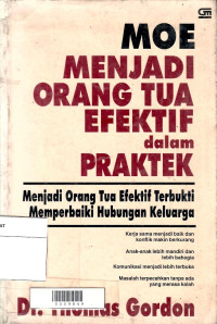 Moe Menjadi Orang Tua Efektif dalam Praktek : Menjadi Orang Tua Efektif Terbukti Memperbaiki Hubungan Keluarga