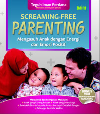 Screaming Free Parenting : Mengasuh Anak Dengan Energi dan Emosi Positif