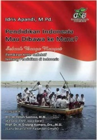 Pendidikan Indonesia Mau Dibawa ke Mana? : Sebuah Bunga Rampai Pemikiran Kritis Reflektif tentang Pendidikan di Indonesia